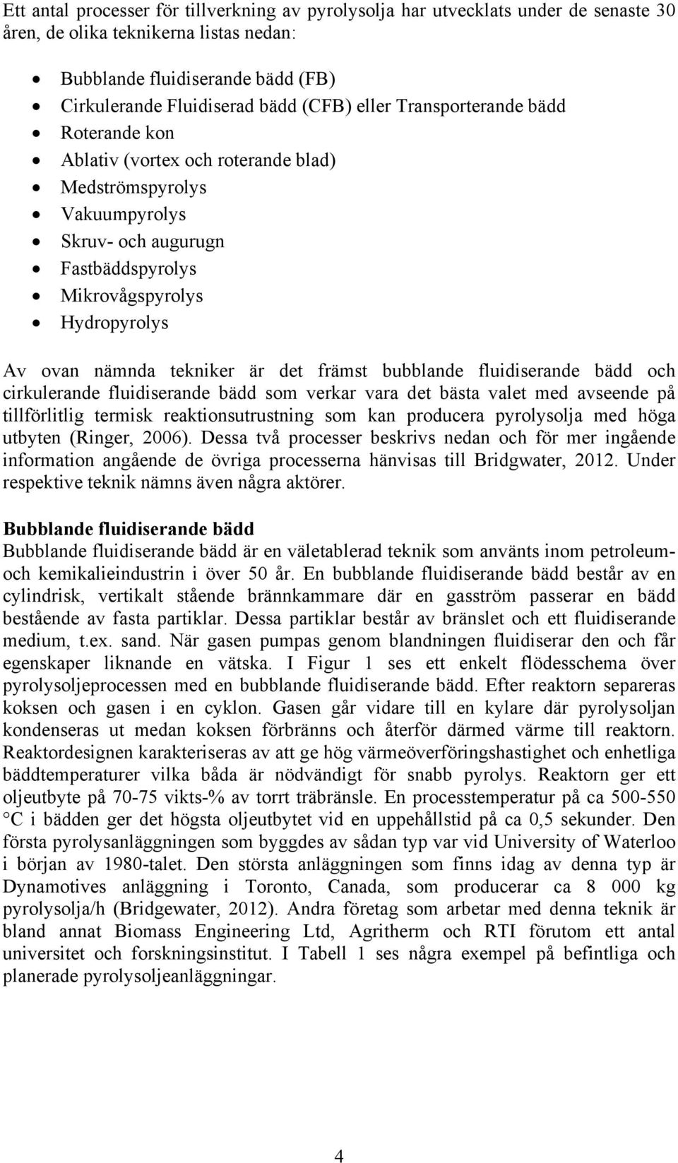 är det främst bubblande fluidiserande bädd och cirkulerande fluidiserande bädd som verkar vara det bästa valet med avseende på tillförlitlig termisk reaktionsutrustning som kan producera pyrolysolja