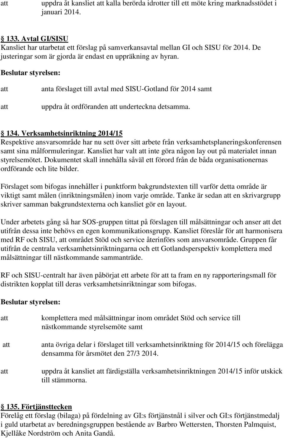 Verksamhetsinriktning 2014/15 Respektive ansvarsområde har nu sett över sitt arbete från verksamhetsplaneringskonferensen samt sina målformuleringar.