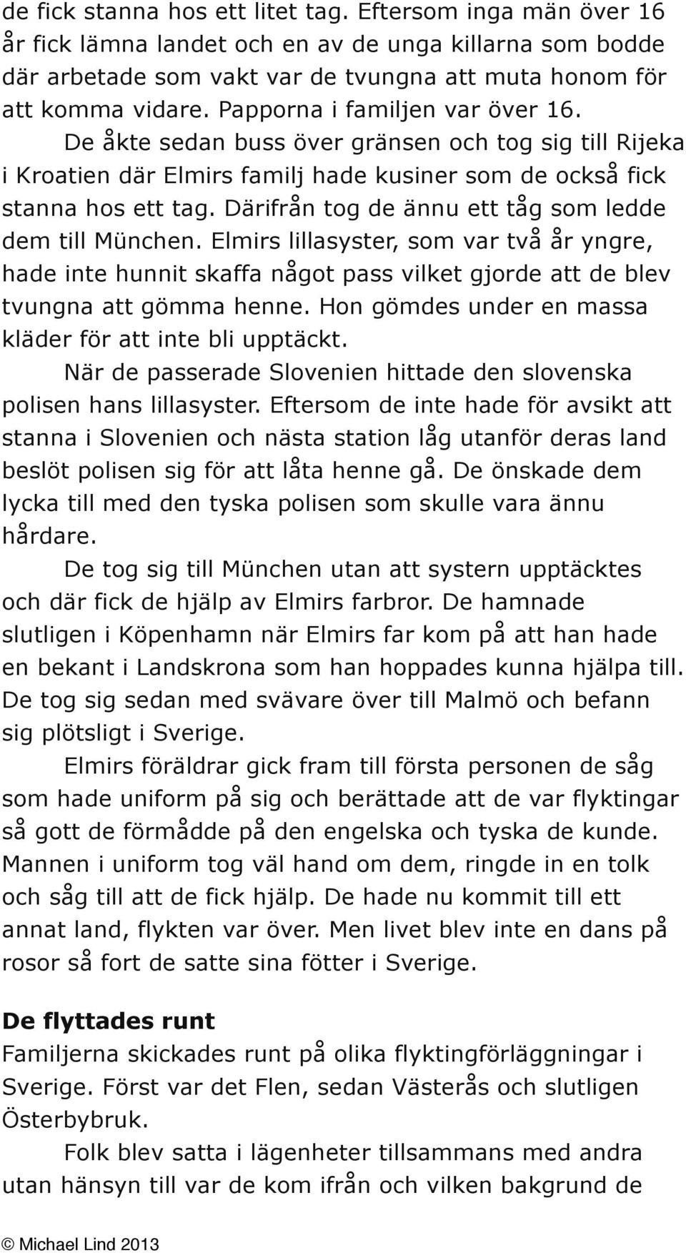 Därifrån tog de ännu ett tåg som ledde dem till München. Elmirs lillasyster, som var två år yngre, hade inte hunnit skaffa något pass vilket gjorde att de blev tvungna att gömma henne.