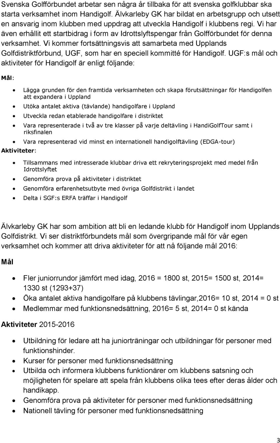 Vi har även erhållit ett startbidrag i form av Idrottslyftspengar från Golfförbundet för denna verksamhet.