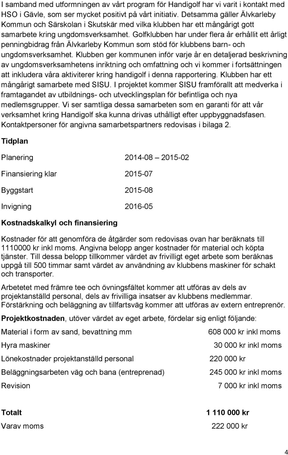 Golfklubben har under flera år erhållit ett årligt penningbidrag från Älvkarleby Kommun som stöd för klubbens barn- och ungdomsverksamhet.