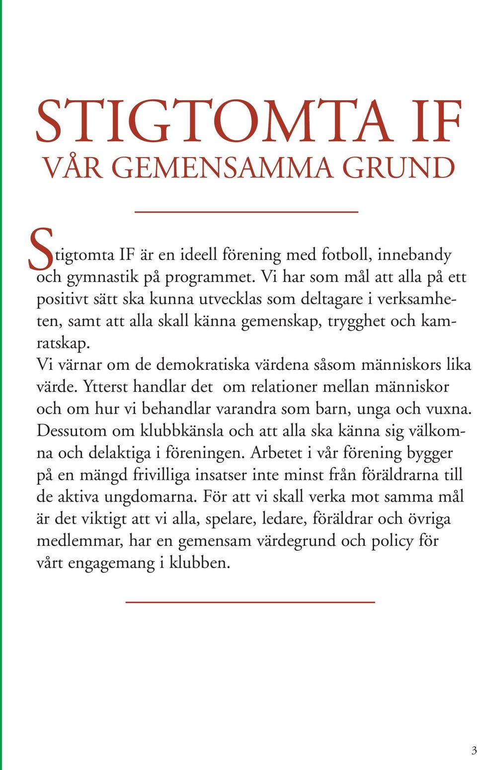 Vi värnar om de demokratiska värdena såsom människors lika värde. Ytterst handlar det om relationer mellan människor och om hur vi behandlar varandra som barn, unga och vuxna.