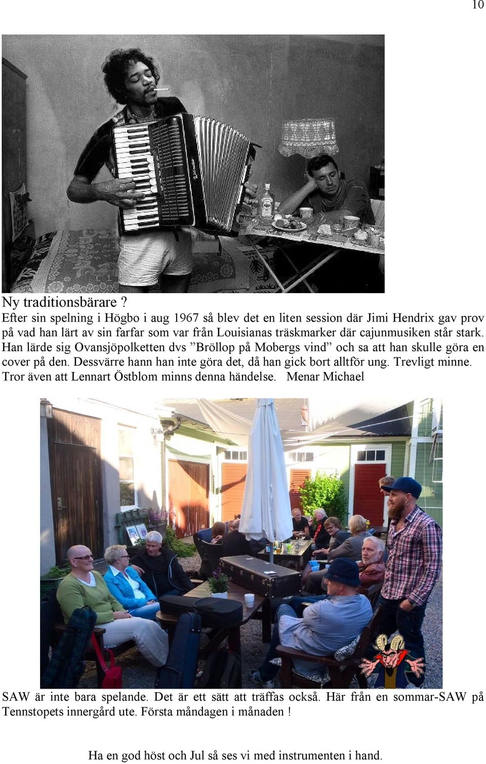 cajunmusiken står stark. Han lärde sig Ovansjöpolketten dvs Bröllop på Mobergs vind och sa att han skulle göra en cover på den.