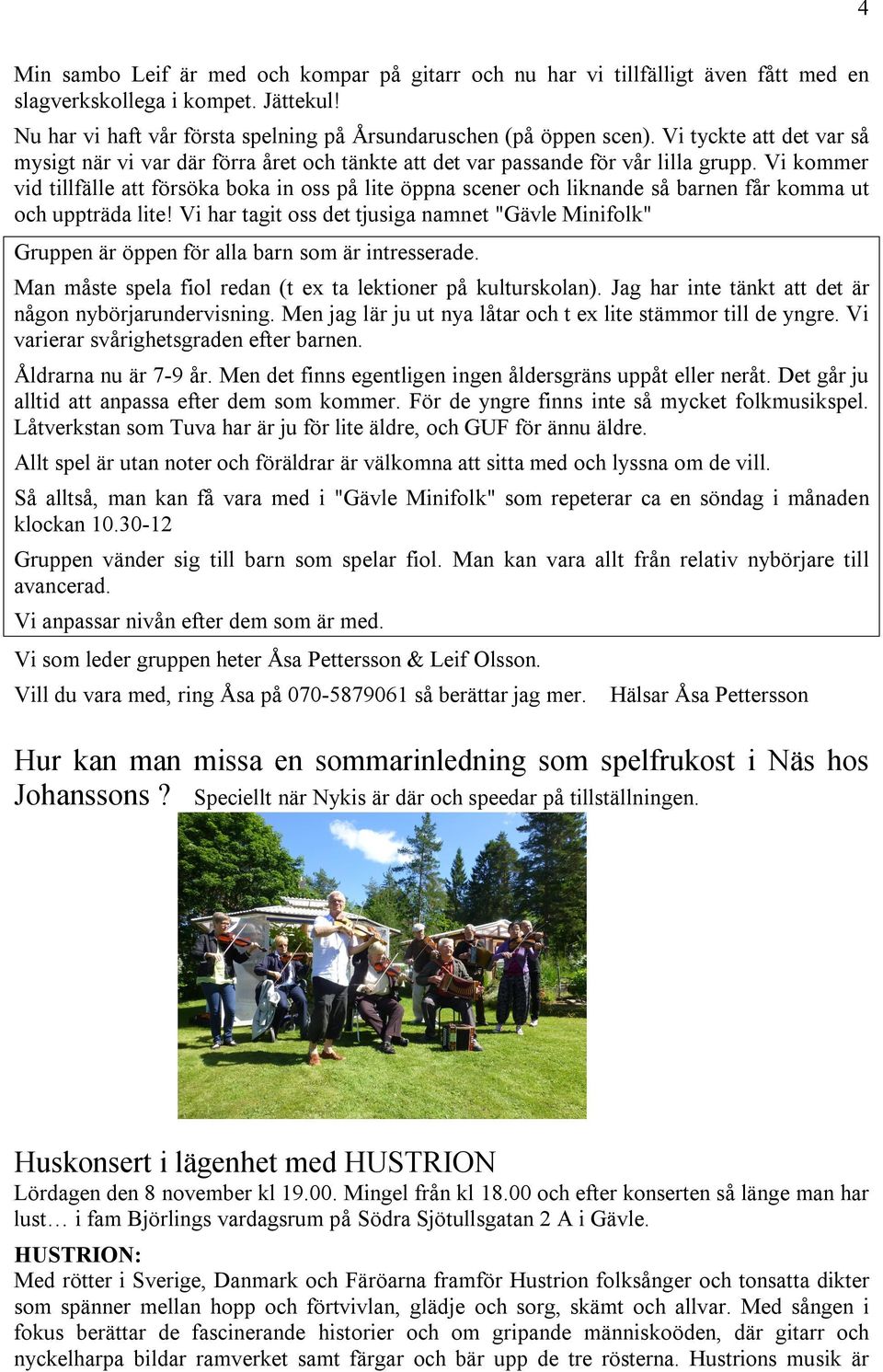 Vi kommer vid tillfälle att försöka boka in oss på lite öppna scener och liknande så barnen får komma ut och uppträda lite!