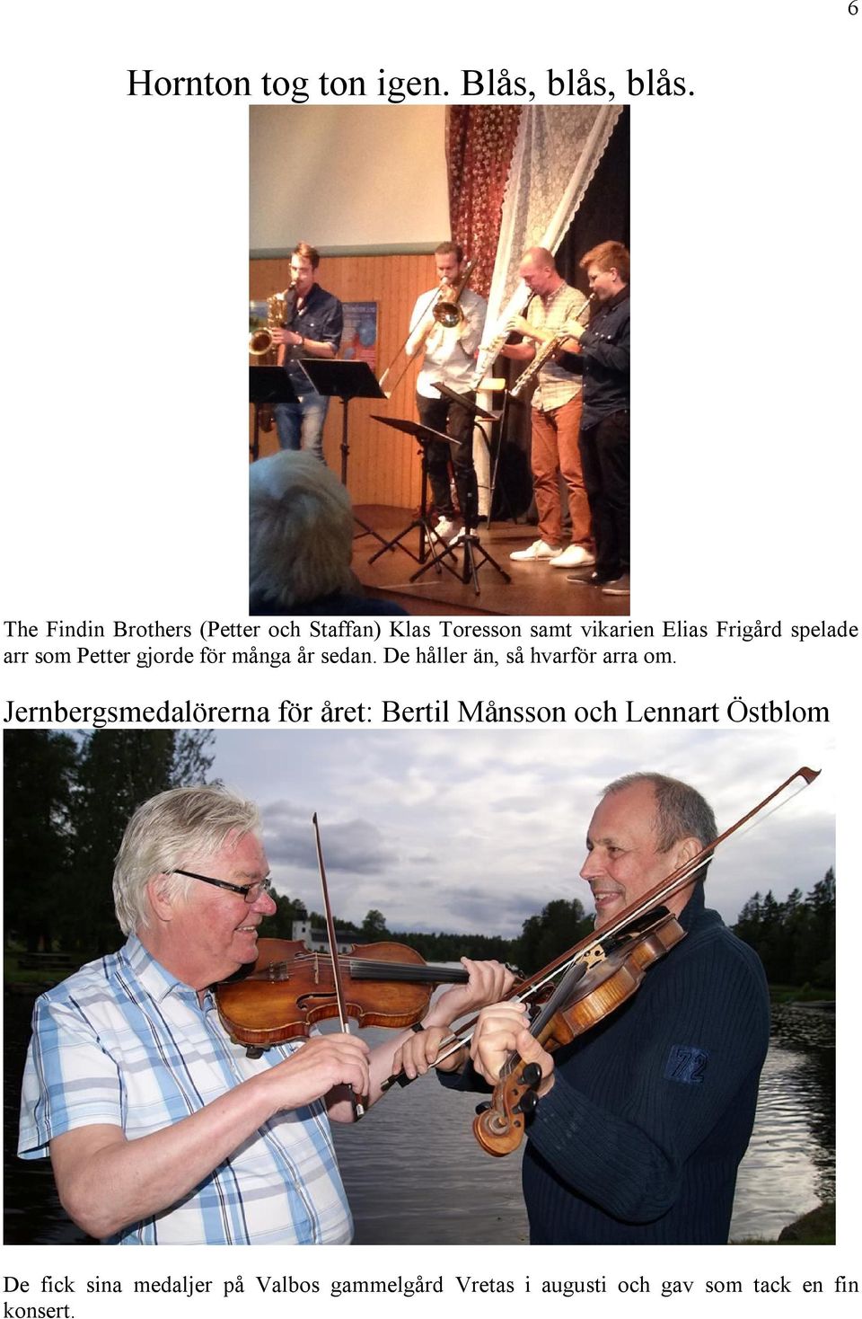 arr som Petter gjorde för många år sedan. De håller än, så hvarför arra om.