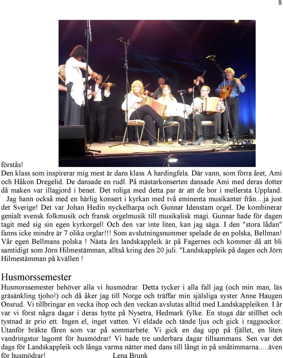 Jag hann också med en härlig konsert i kyrkan med två eminenta musikanter från...ja just det Sverige! Det var Johan Hedin nyckelharpa och Gunnar Idenstam orgel.