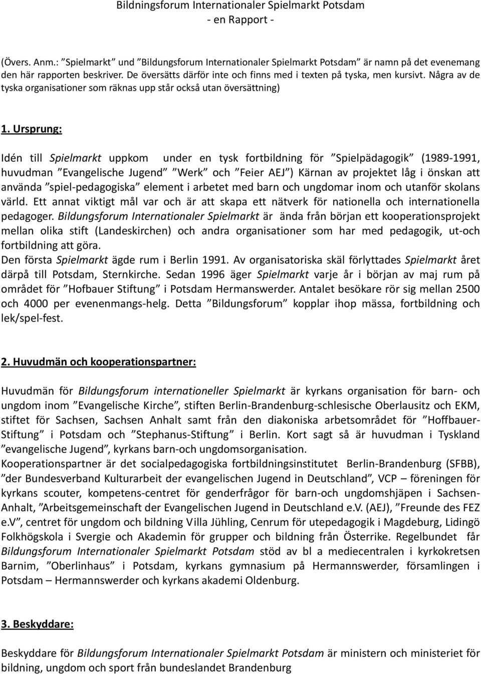 Ursprung: Idén till Spielmarkt uppkom under en tysk fortbildning för Spielpädagogik (1989-1991, huvudman Evangelische Jugend Werk och Feier AEJ ) Kärnan av projektet låg i önskan att använda