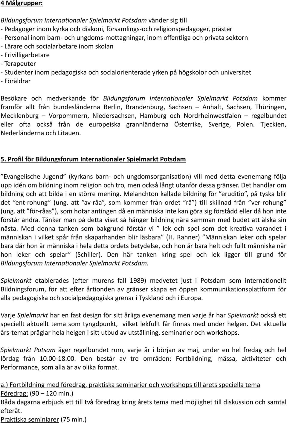 högskolor och universitet - Föräldrar Besökare och medverkande för Bildungsforum Internationaler Spielmarkt Potsdam kommer framför allt från bundesländerna Berlin, Brandenburg, Sachsen Anhalt,