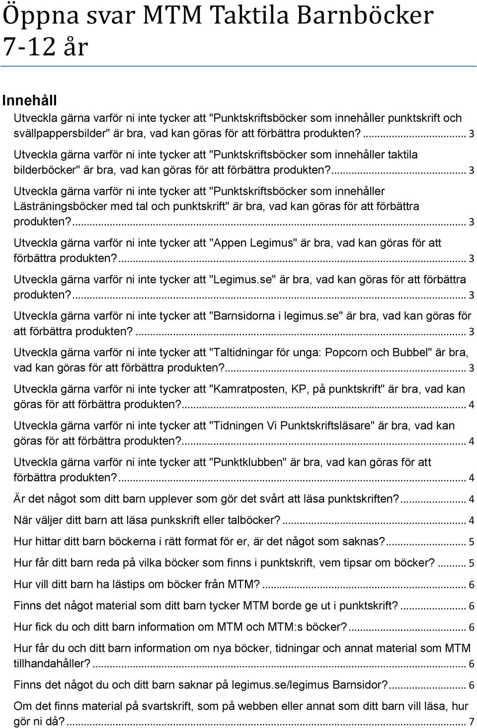 ... 3 Utveckla gärna varför ni inte tycker att "Punktskriftsböcker som innehåller Lästräningsböcker med tal och punktskrift" är bra, vad kan göras för att förbättra produkten?