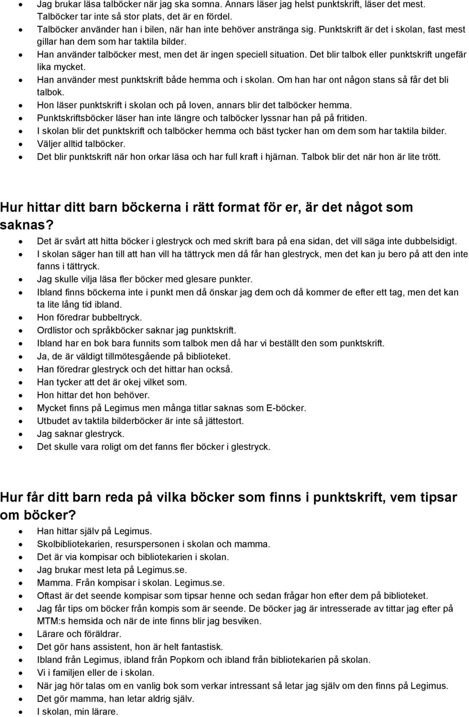 Han använder talböcker mest, men det är ingen speciell situation. Det blir talbok eller punktskrift ungefär lika mycket. Han använder mest punktskrift både hemma och i skolan.