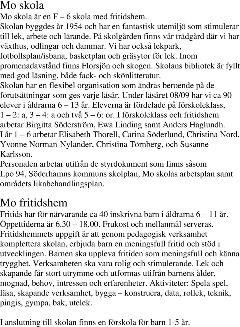 Skolans bibliotek är fyllt med god läsning, både fack- och skönlitteratur. Skolan har en flexibel organisation som ändras beroende på de förutsättningar som ges varje läsår.