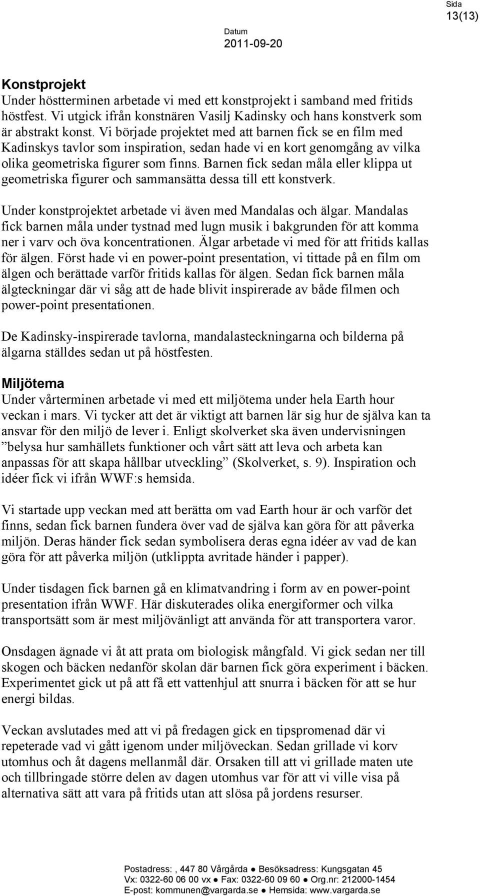 Barnen fick sedan måla eller klippa ut geometriska figurer och sammansätta dessa till ett konstverk. Under konstprojektet arbetade vi även med Mandalas och älgar.