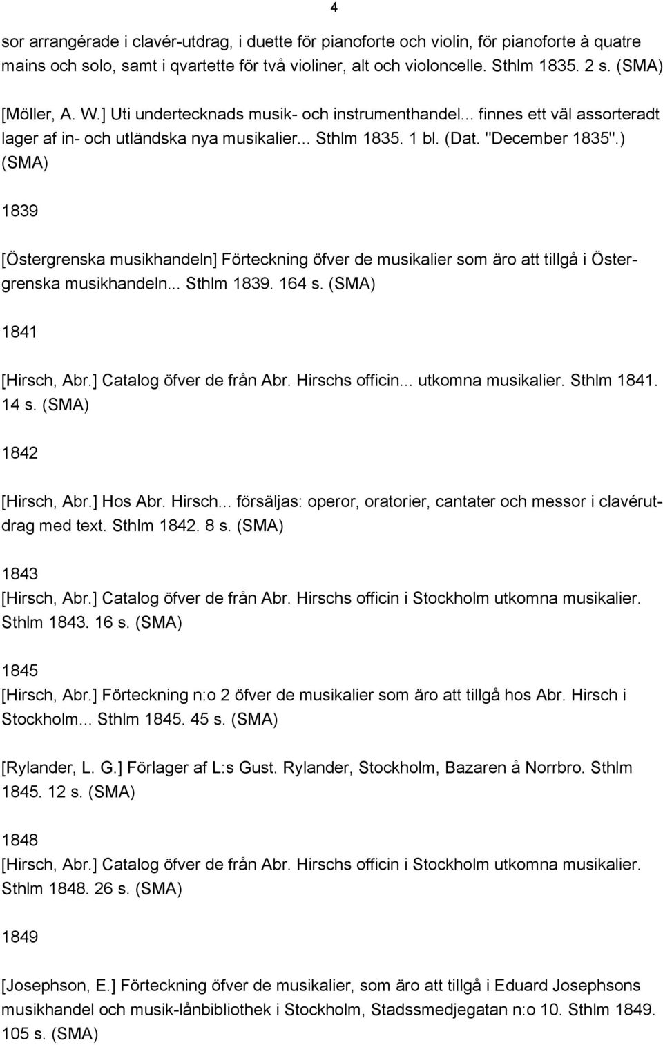 ) 1839 [Östergrenska musikhandeln] Förteckning öfver de musikalier som äro att tillgå i Östergrenska musikhandeln... Sthlm 1839. 164 s. 1841 [Hirsch, Abr.] Catalog öfver de från Abr. Hirschs officin.