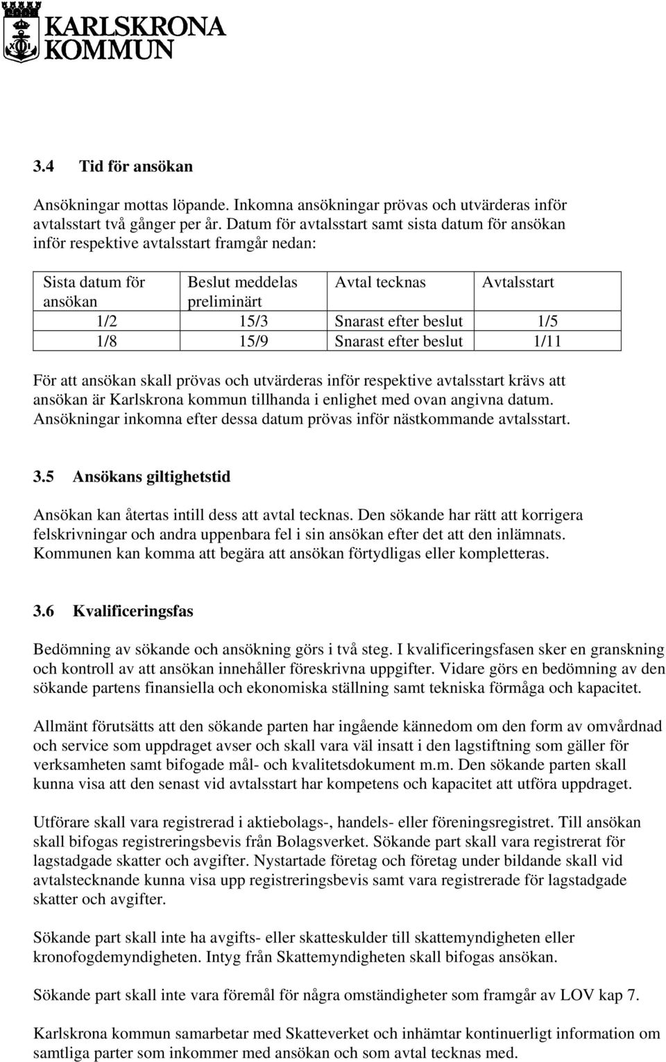 beslut 1/5 1/8 15/9 Snarast efter beslut 1/11 För att ansökan skall prövas och utvärderas inför respektive avtalsstart krävs att ansökan är Karlskrona kommun tillhanda i enlighet med ovan angivna