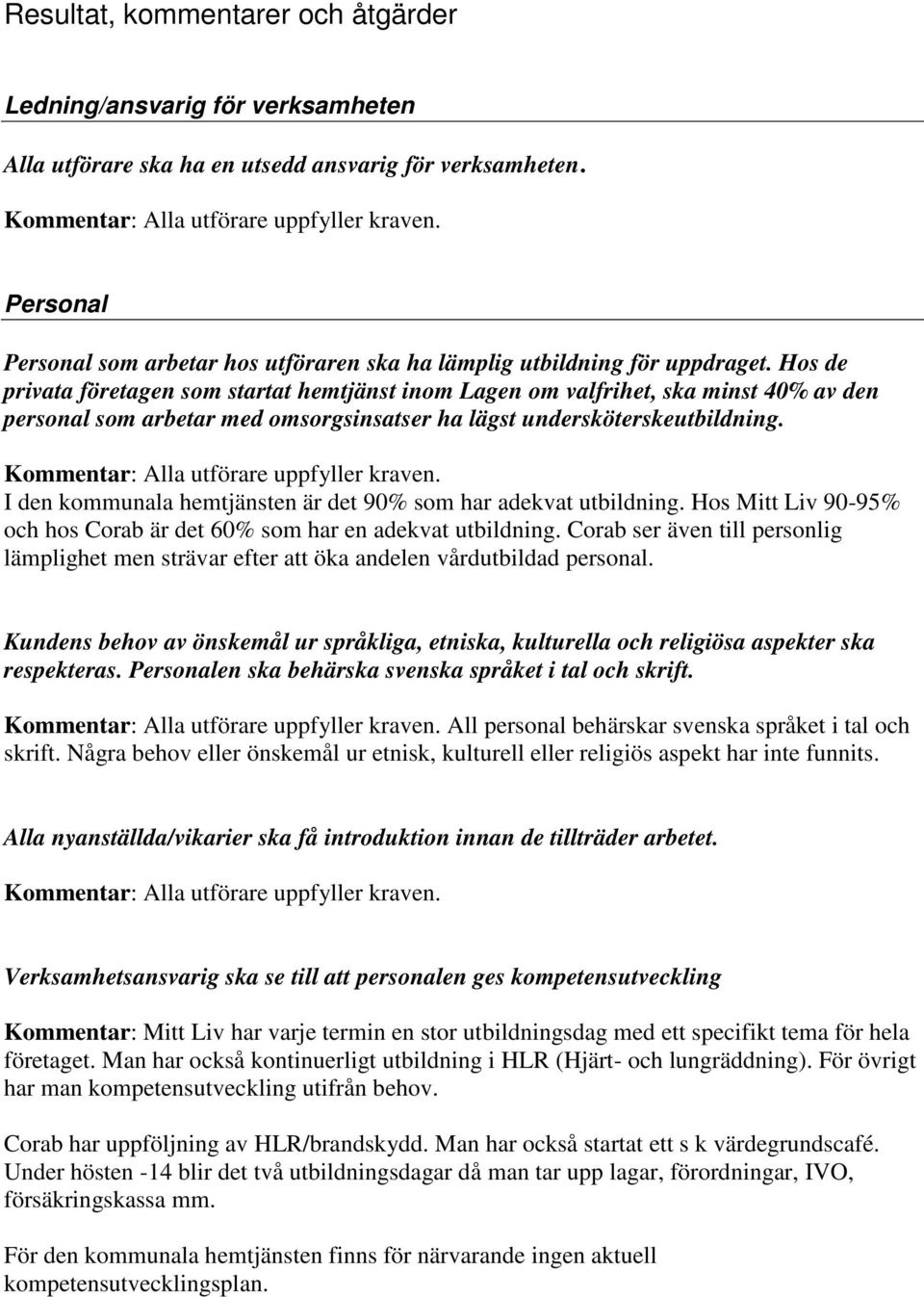 Hos de privata företagen som startat hemtjänst inom Lagen om valfrihet, ska minst 40% av den personal som arbetar med omsorgsinsatser ha lägst undersköterskeutbildning.