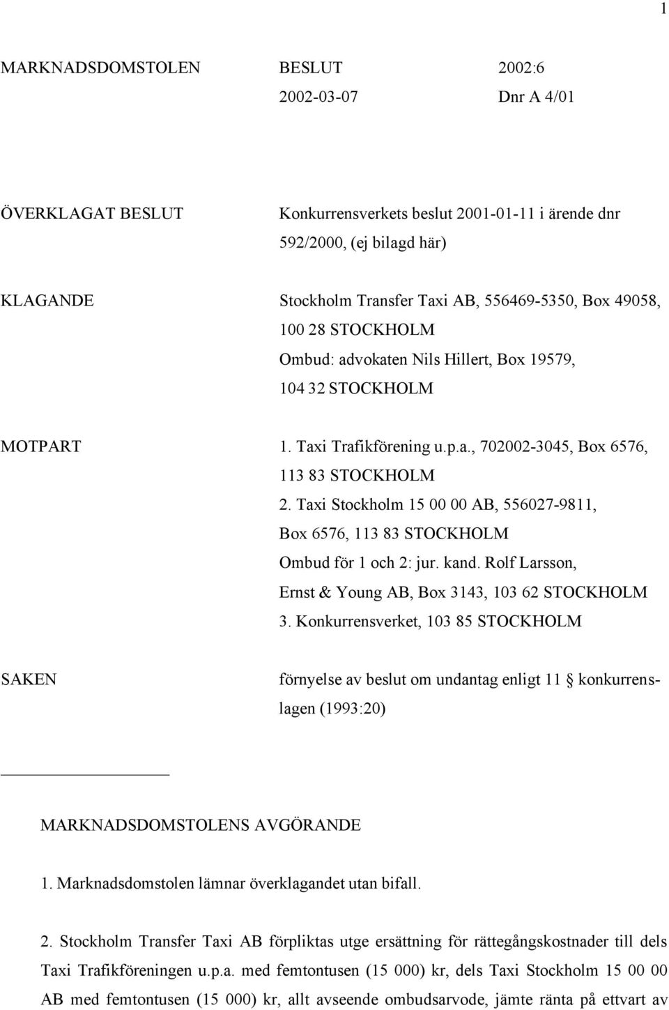 Taxi Stockholm 15 00 00 AB, 556027-9811, Box 6576, 113 83 STOCKHOLM Ombud för 1 och 2: jur. kand. Rolf Larsson, Ernst & Young AB, Box 3143, 103 62 STOCKHOLM 3.