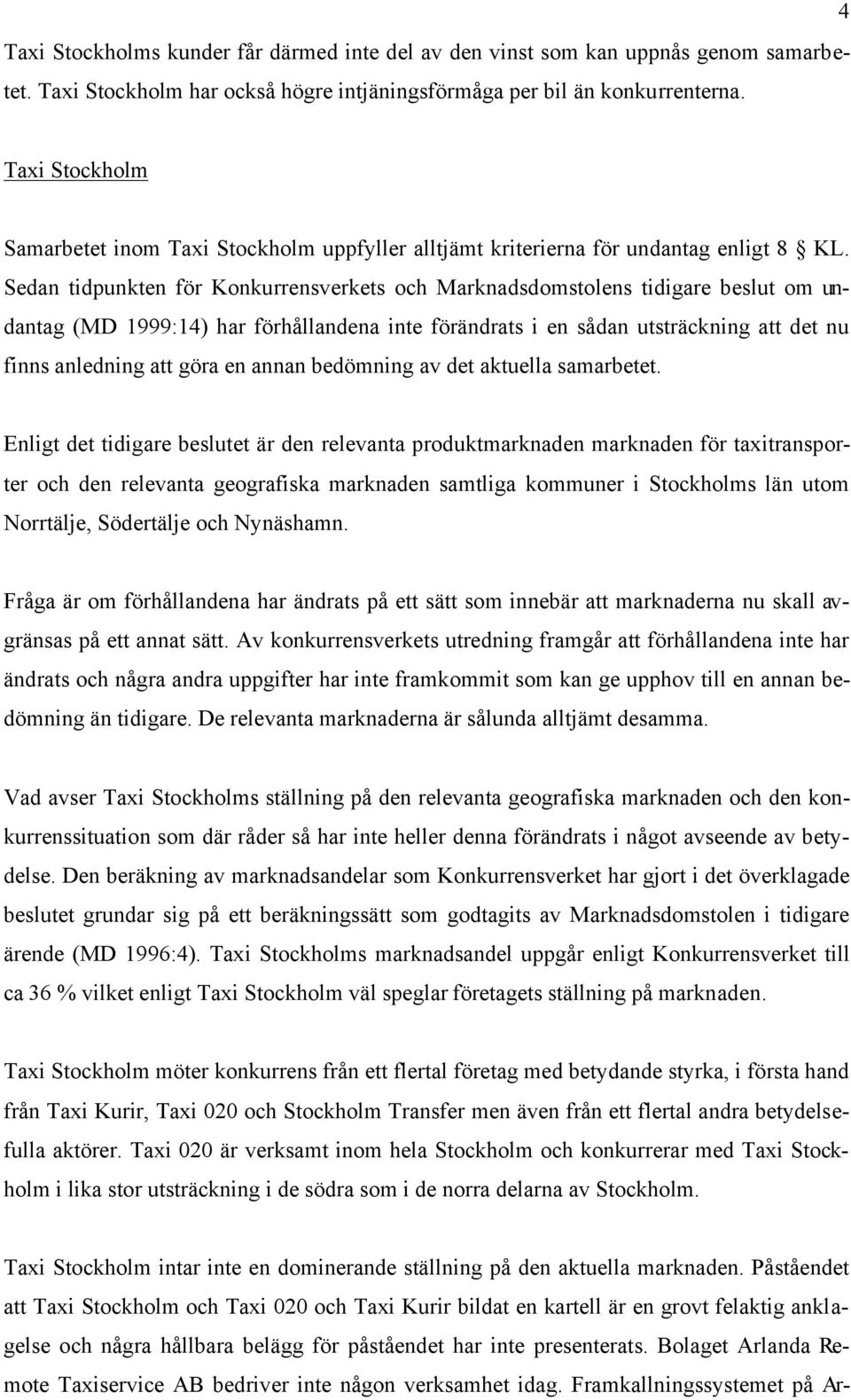Sedan tidpunkten för Konkurrensverkets och Marknadsdomstolens tidigare beslut om undantag (MD 1999:14) har förhållandena inte förändrats i en sådan utsträckning att det nu finns anledning att göra en