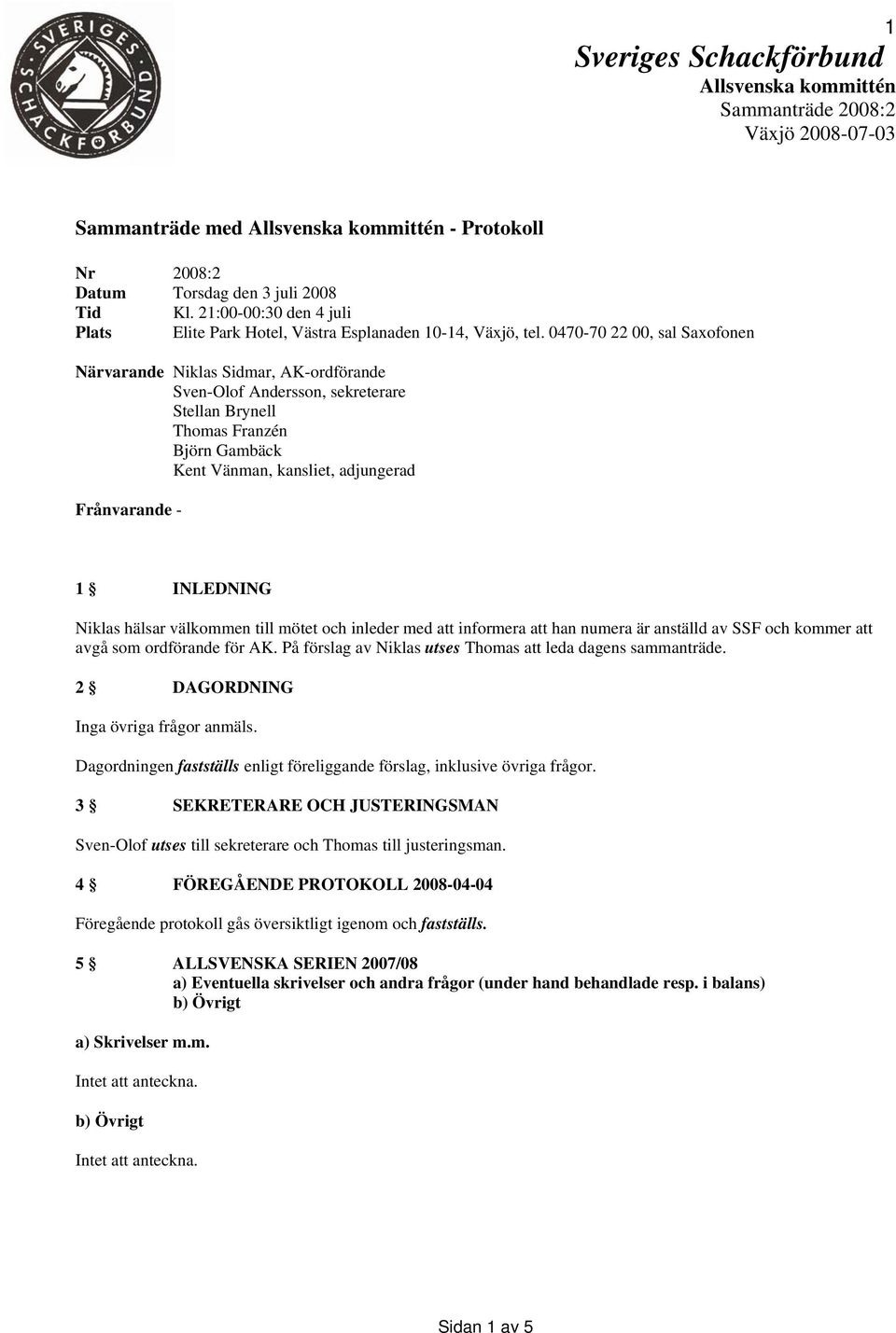 0470-70 22 00, sal Saxofonen Närvarande Niklas Sidmar, AK-ordförande Sven-Olof Andersson, sekreterare Stellan Brynell Thomas Franzén Björn Gambäck Kent Vänman, kansliet, adjungerad Frånvarande - 1