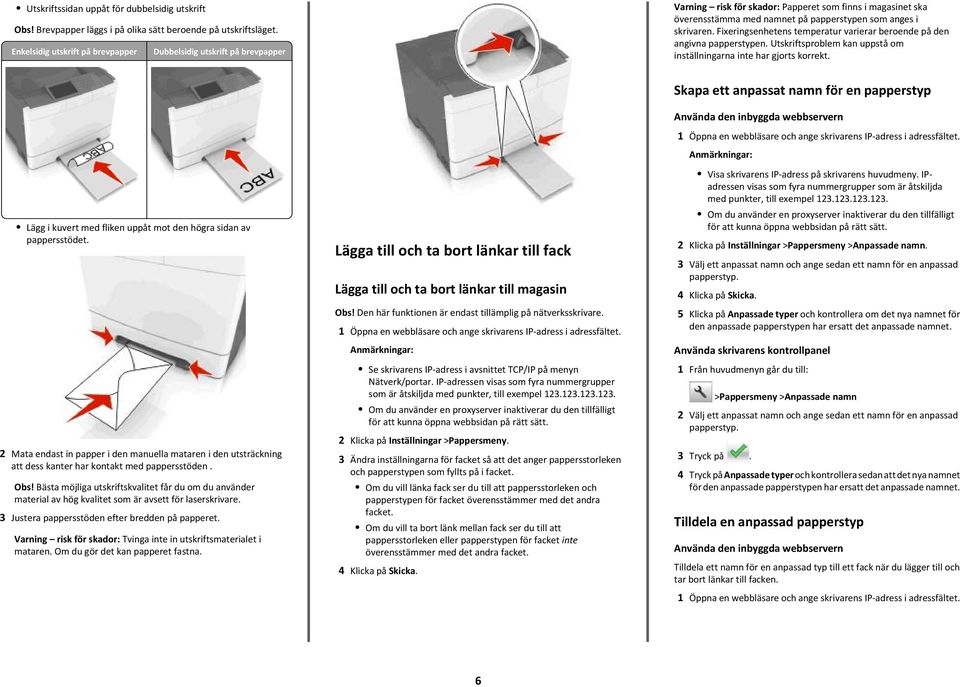 Fixeringsenhetens temperatur varierar beroende på den angivna papperstypen. Utskriftsproblem kan uppstå om inställningarna inte har gjorts korrekt.