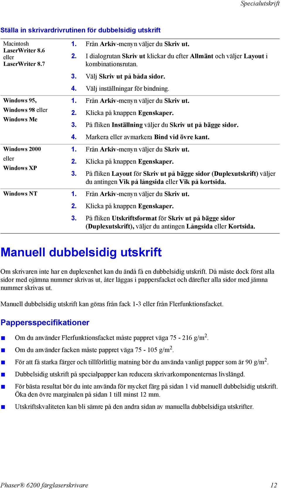 Från Arkiv-menyn väljer du Skriv ut. 2. Klicka på knappen Egenskaper. 3. På fliken Inställning väljer du Skriv ut på bägge sidor. 4. Markera eller avmarkera Bind vid övre kant. 1.