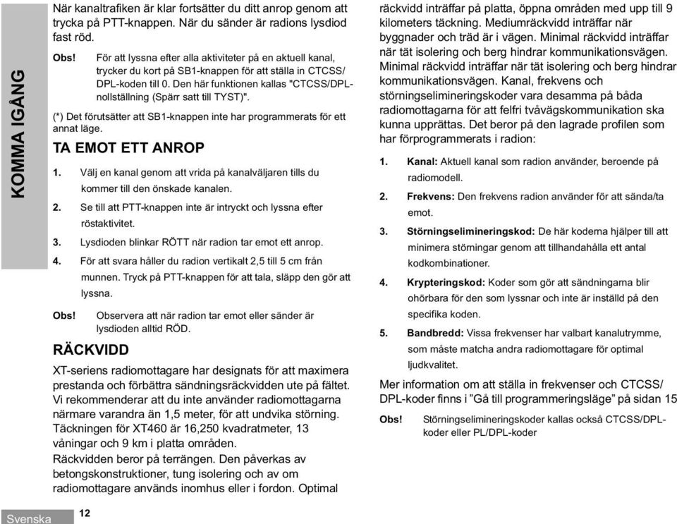 Den här funktionen kallas "CTCSS/DPLnollställning (Spärr satt till TYST)". (*) Det förutsätter att SB1-knappen inte har programmerats för ett annat läge. TA EMOT ETT ANROP 1.