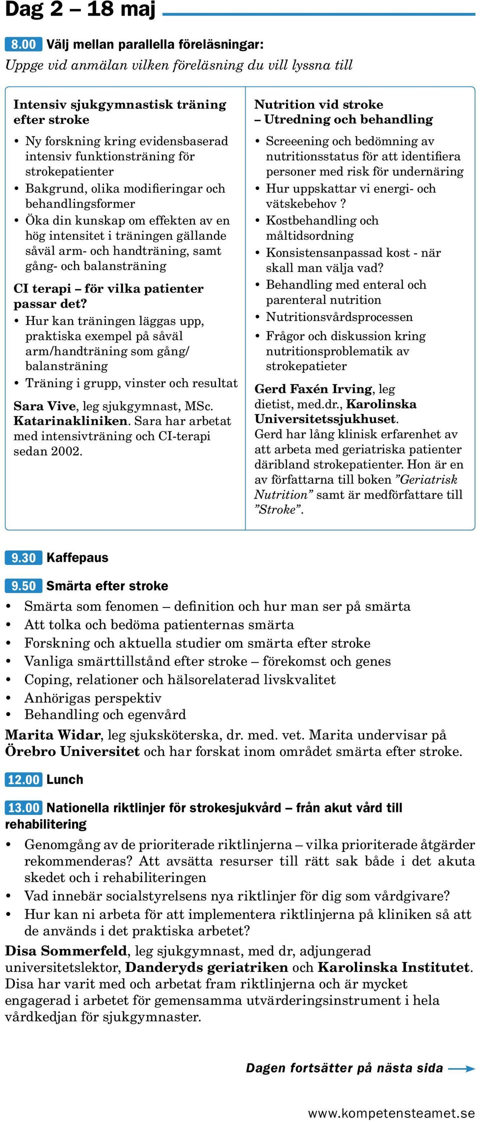 funktionsträning för strokepatienter Bakgrund, olika modifieringar och behandlingsformer Öka din kunskap om effekten av en hög intensitet i träningen gällande såväl arm- och handträning, samt gång-