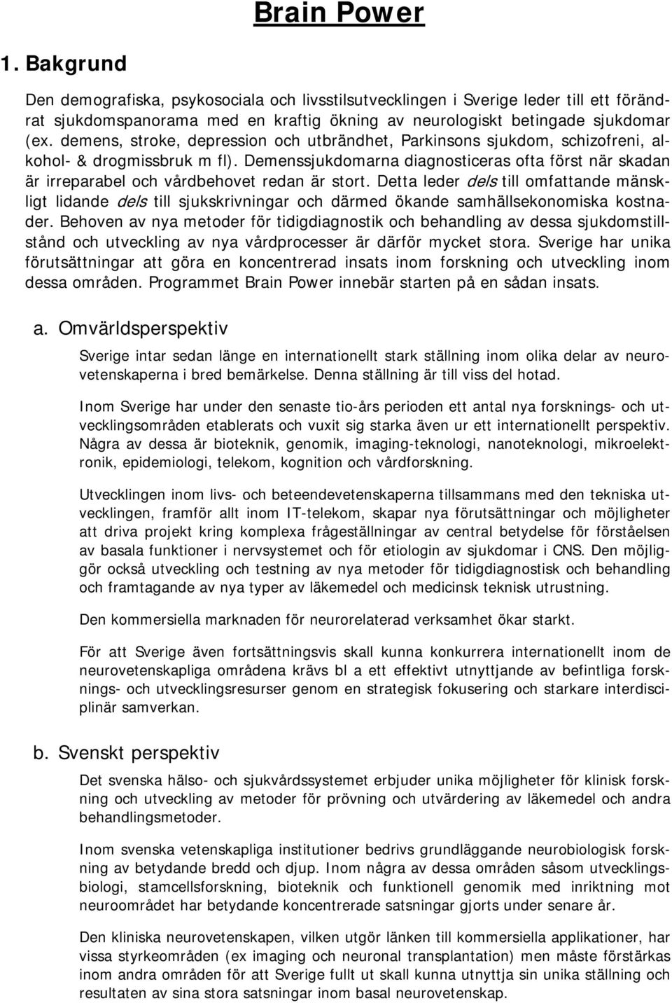 Demenssjukdomarna diagnosticeras ofta först när skadan är irreparabel och vårdbehovet redan är stort.