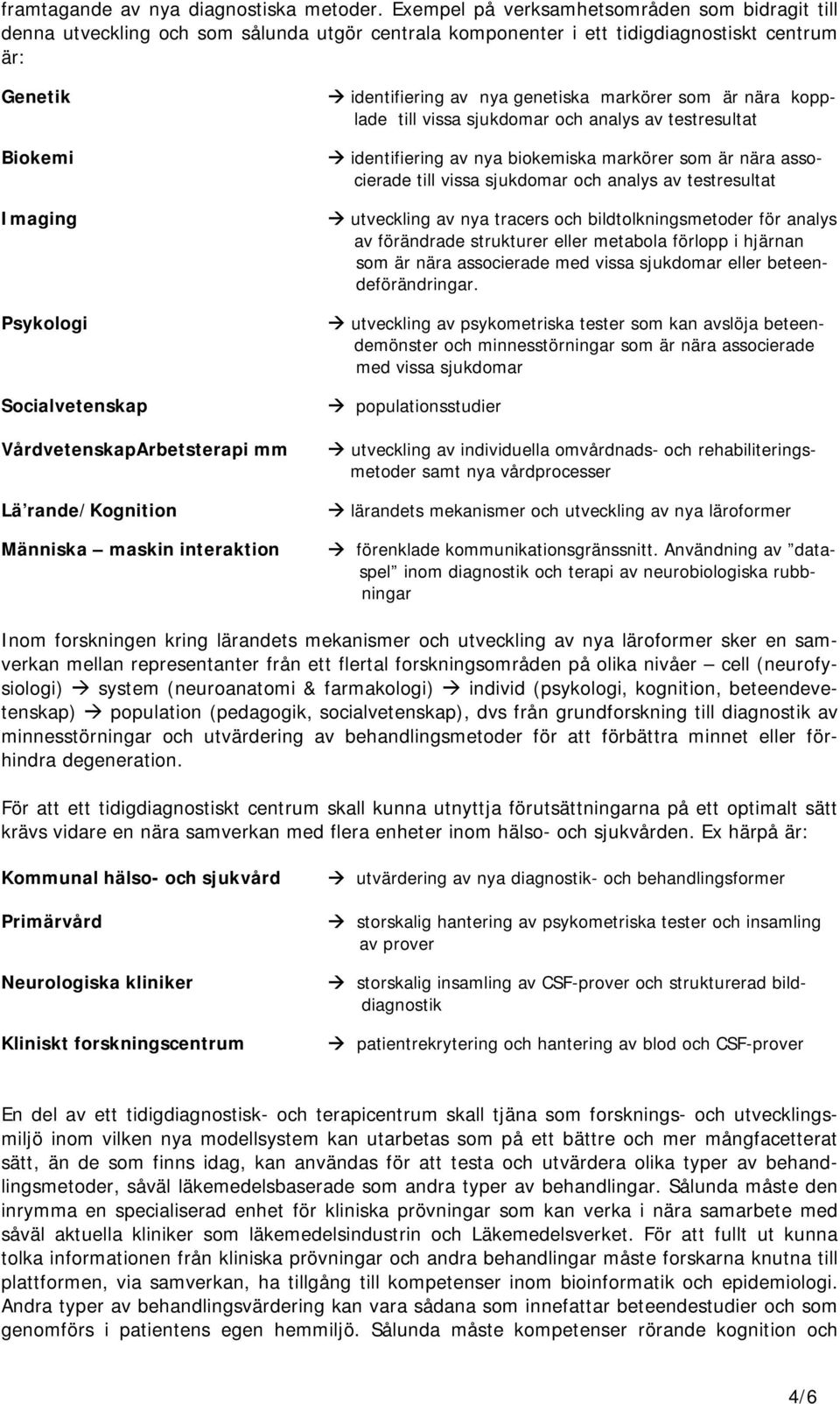 VårdvetenskapArbetsterapi mm Lä rande/kognition Människa maskin interaktion! identifiering av nya genetiska markörer som är nära kopplade till vissa sjukdomar och analys av testresultat!