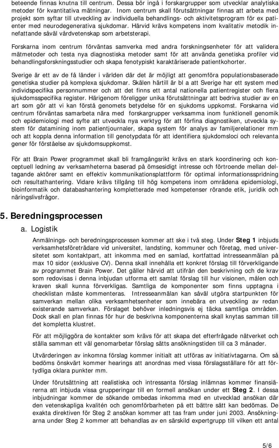 Härvid krävs kompetens inom kvalitativ metodik innefattande såväl vårdvetenskap som arbetsterapi.