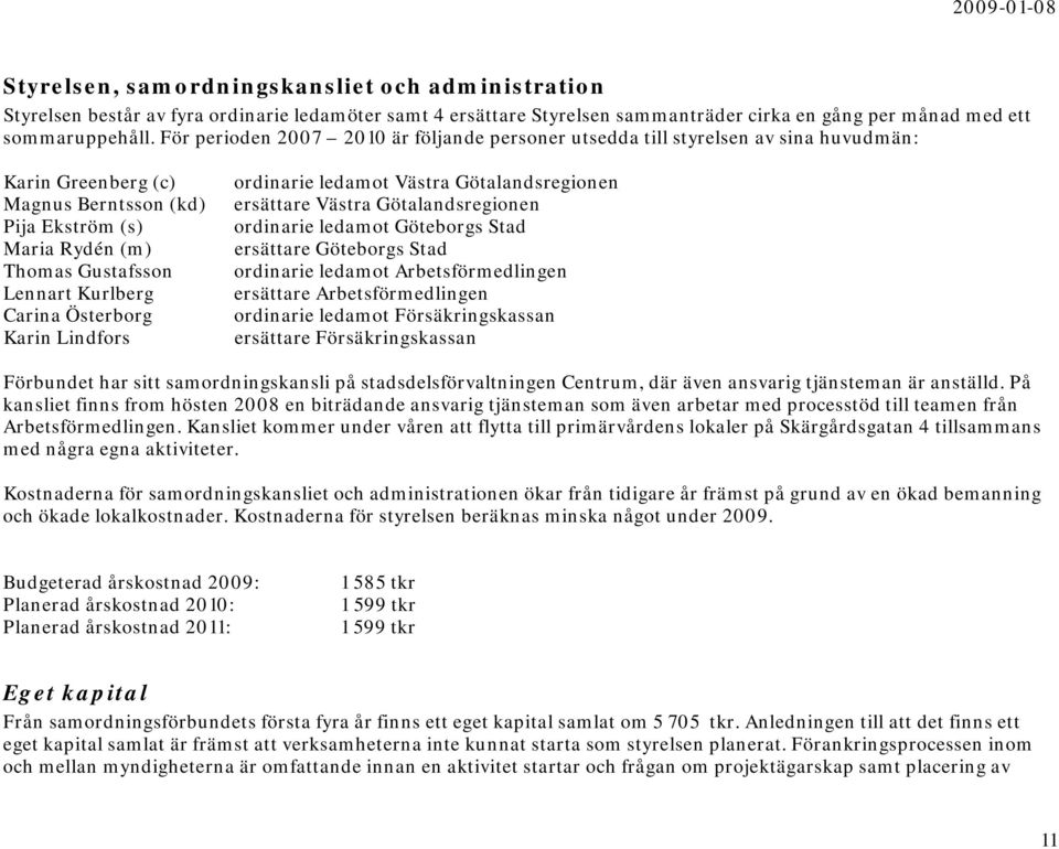 Carina Österborg Karin Lindfors ordinarie ledamot Västra Götalandsregionen ersättare Västra Götalandsregionen ordinarie ledamot Göteborgs Stad ersättare Göteborgs Stad ordinarie ledamot
