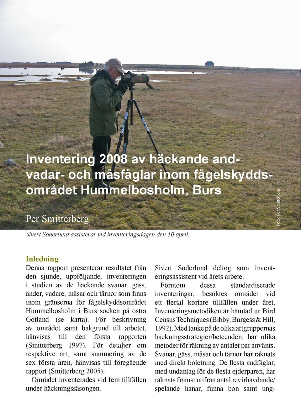 gränserna för fågelskyddsområdet Hummelbosholm i Burs socken på östra Gotland (se karta). För beskrivning av området samt bakgrund till arbetet, hänvisas till den första rapporten (Smitterberg 1997).