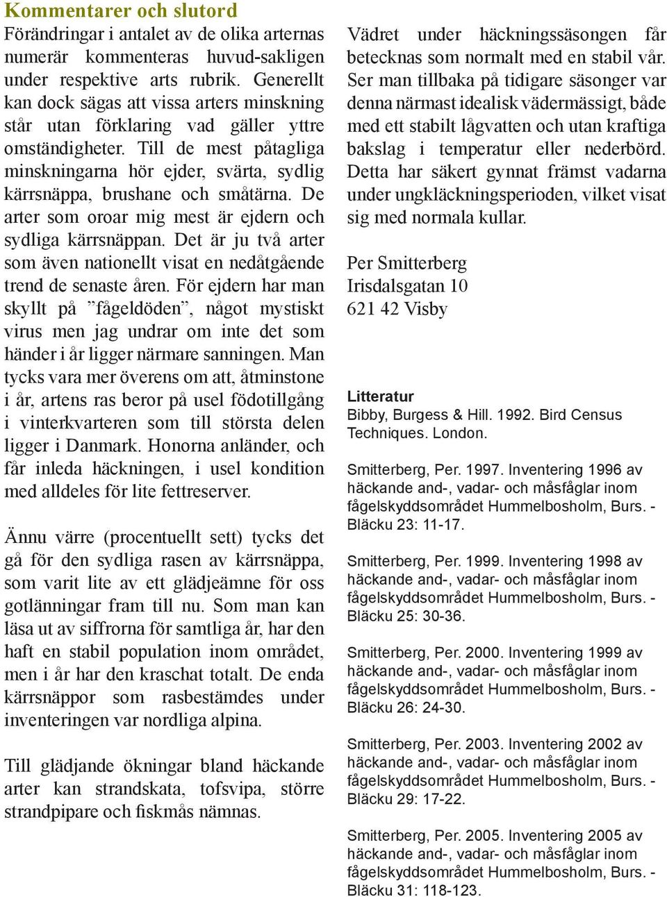 Till de mest påtagliga minskningarna hör ejder, svärta, sydlig kärrsnäppa, brushane och småtärna. De arter som oroar mig mest är ejdern och sydliga kärrsnäppan.