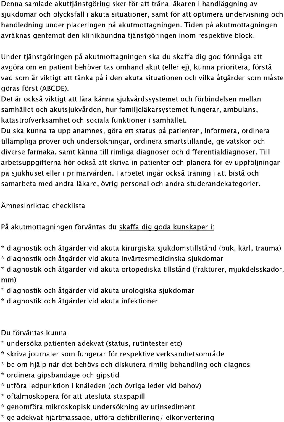 Under tjänstgöringen på akutmottagningen ska du skaffa dig god förmåga att avgöra om en patient behöver tas omhand akut (eller ej), kunna prioritera, förstå vad som är viktigt att tänka på i den