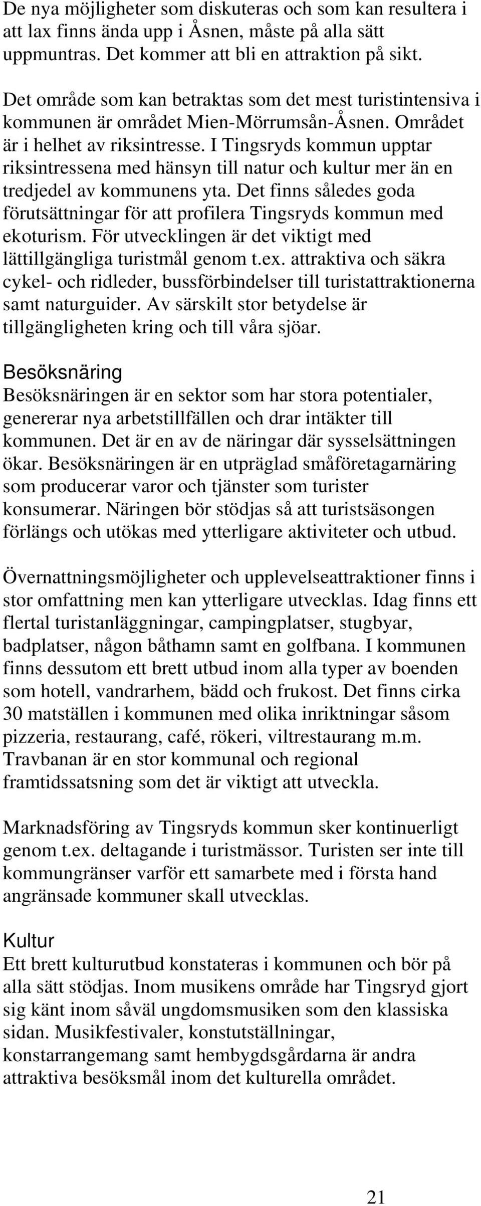 I Tingsryds kommun upptar riksintressena med hänsyn till natur och kultur mer än en tredjedel av kommunens yta. Det finns således goda förutsättningar för att profilera Tingsryds kommun med ekoturism.