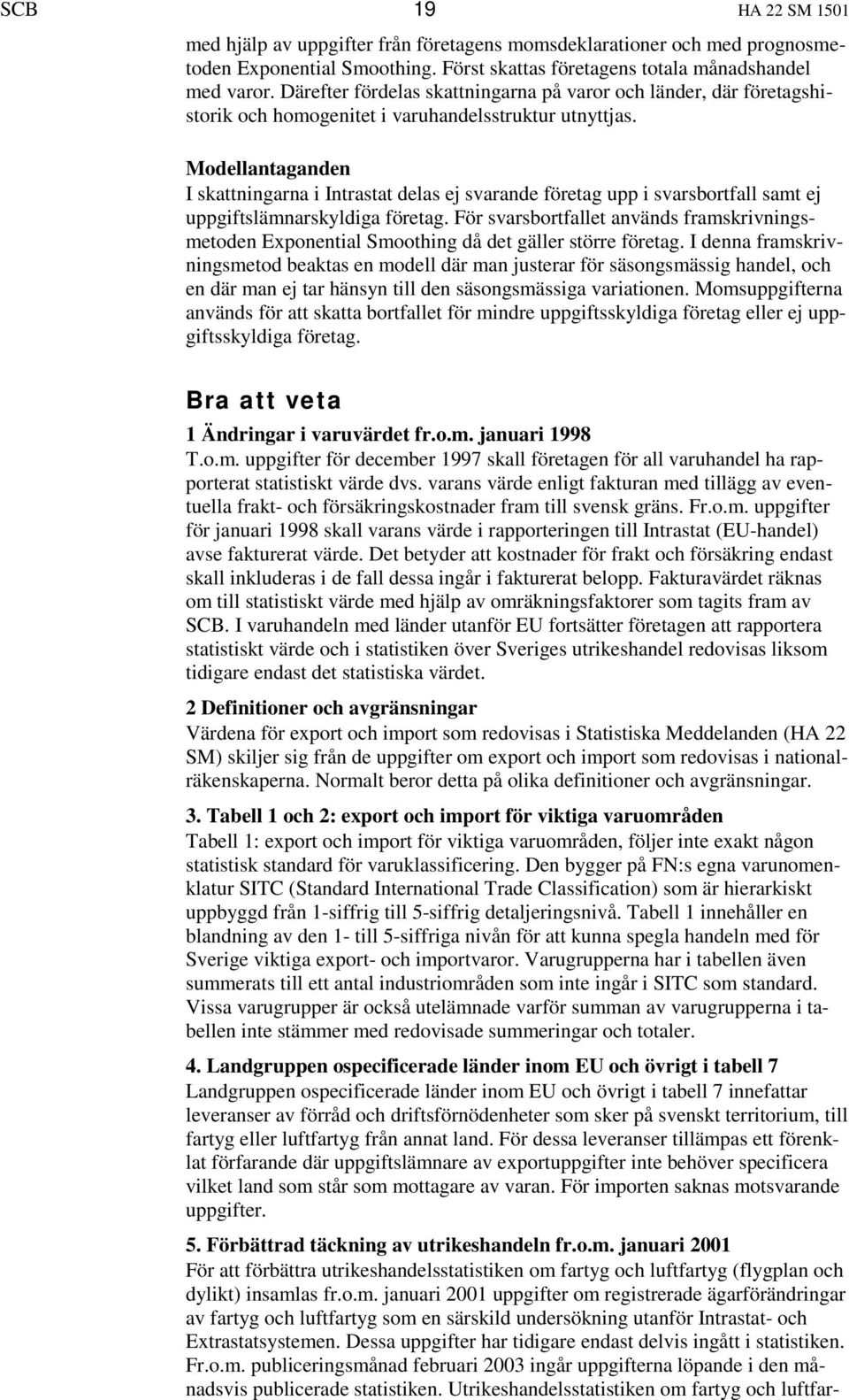 Modellantaganden I skattningarna i Intrastat delas ej svarande företag upp i svarsbortfall samt ej uppgiftslämnarskyldiga företag.