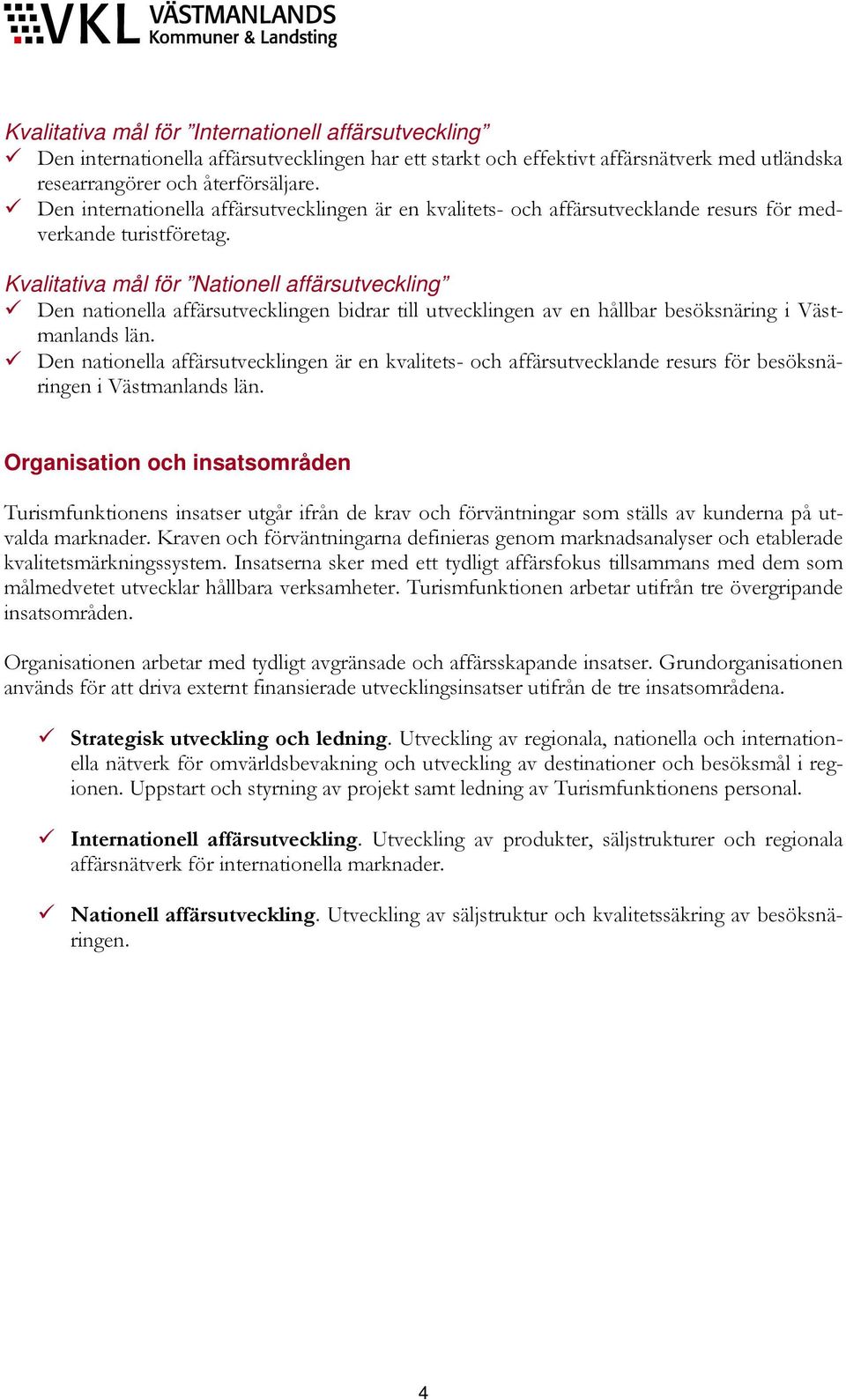 Kvalitativa mål för Nationell affärsutveckling Den nationella affärsutvecklingen bidrar till utvecklingen av en hållbar besöksnäring i Västmanlands län.