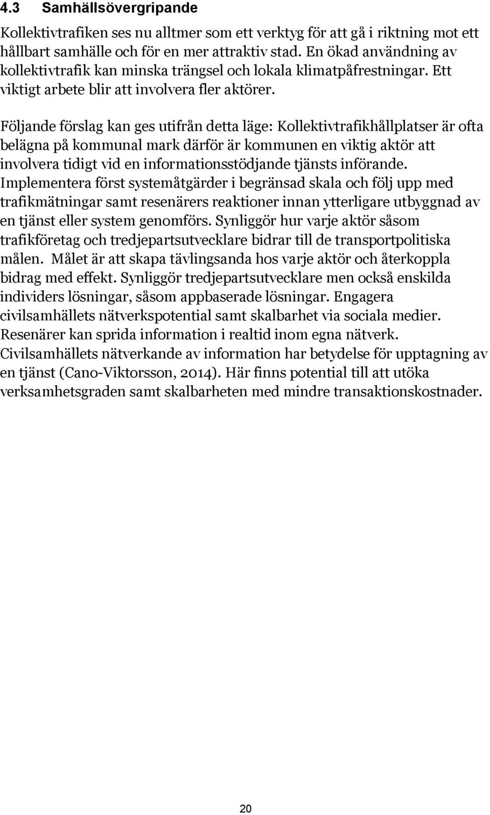 Följande förslag kan ges utifrån detta läge: Kollektivtrafikhållplatser är ofta belägna på kommunal mark därför är kommunen en viktig aktör att involvera tidigt vid en informationsstödjande tjänsts