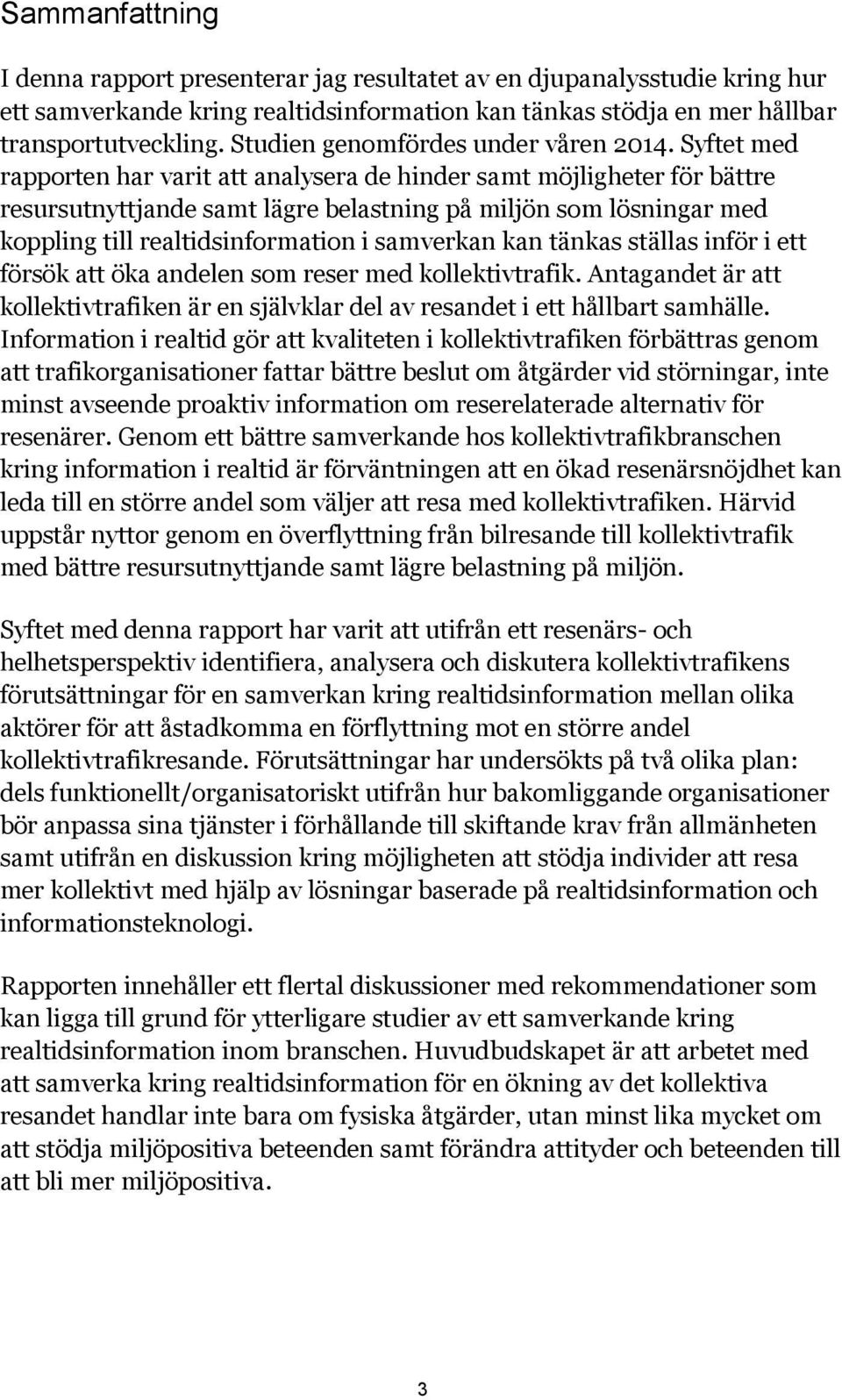 Syftet med rapporten har varit att analysera de hinder samt möjligheter för bättre resursutnyttjande samt lägre belastning på miljön som lösningar med koppling till realtidsinformation i samverkan