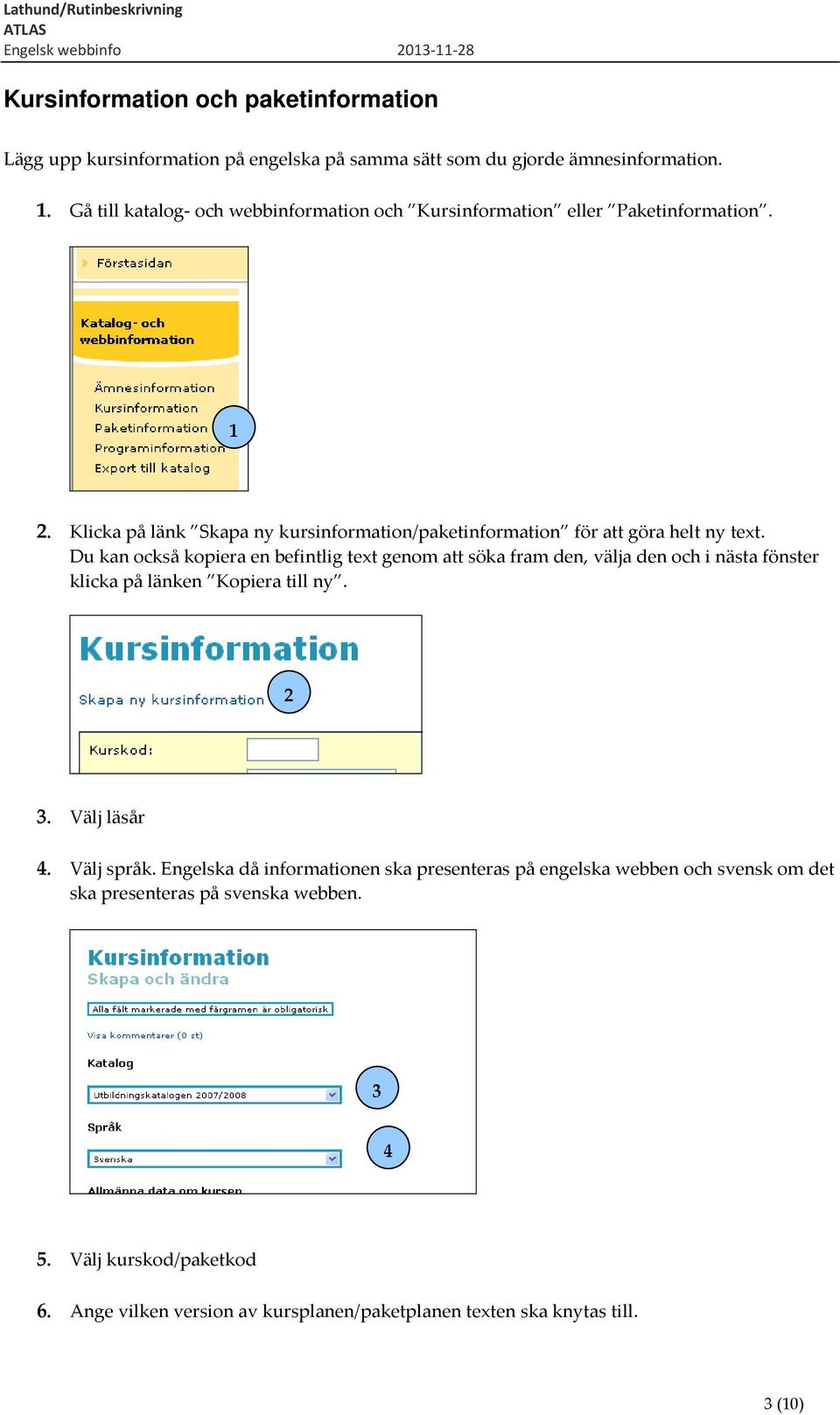 Du kan också kopiera en befintlig text genom att söka fram den, välja den och i nästa fönster klicka på länken Kopiera till ny. 2 3. Välj läsår 4. Välj språk.