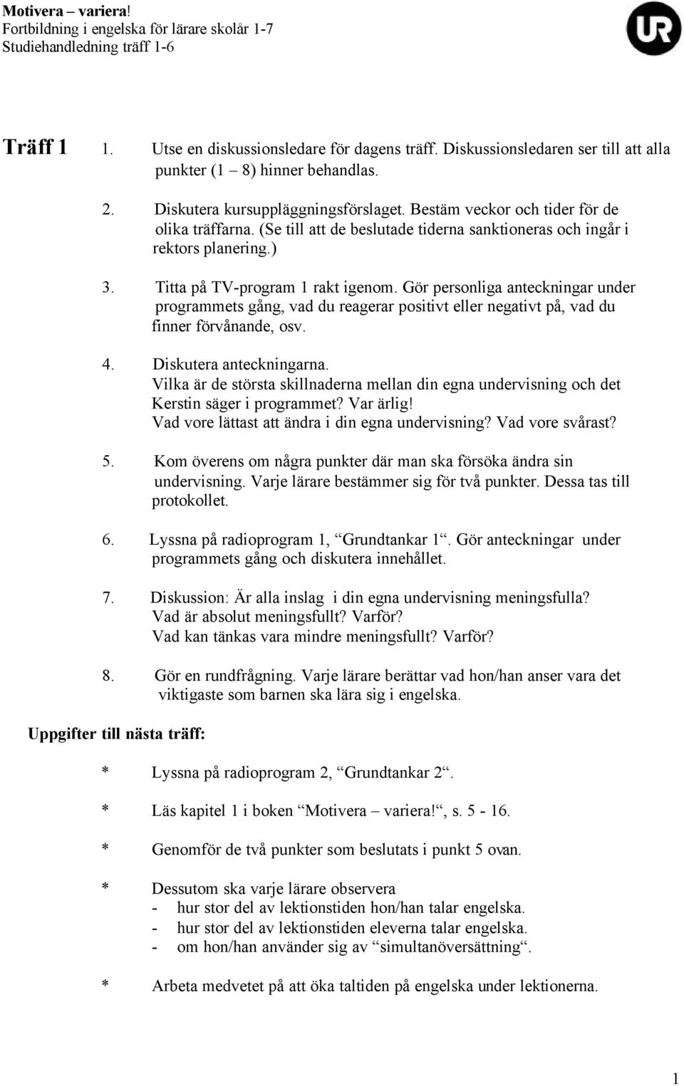 Gör personliga anteckningar under programmets gång, vad du reagerar positivt eller negativt på, vad du finner förvånande, osv. 4. Diskutera anteckningarna.