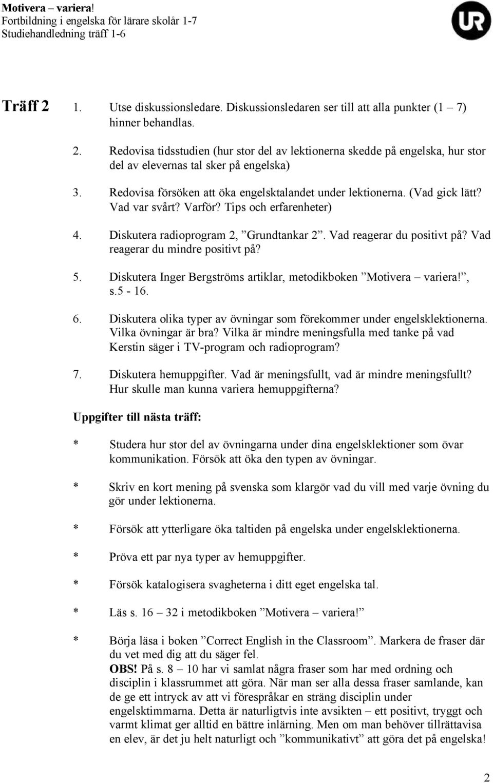 Vad reagerar du mindre positivt på? 5. Diskutera Inger Bergströms artiklar, metodikboken Motivera variera!, s.5-16. 6. Diskutera olika typer av övningar som förekommer under engelsklektionerna.