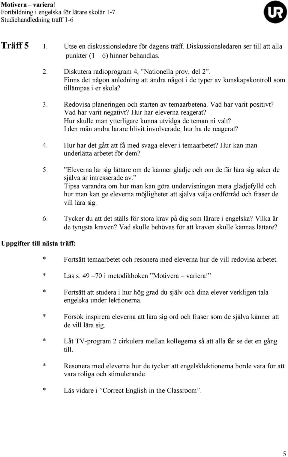 Hur har eleverna reagerat? Hur skulle man ytterligare kunna utvidga de teman ni valt? I den mån andra lärare blivit involverade, hur ha de reagerat? 4.