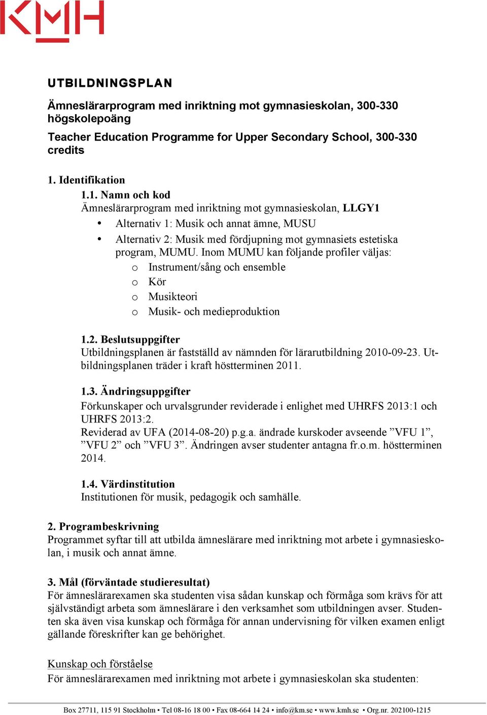 1. Namn och kod Ämneslärarprogram med inriktning mot gymnasieskolan, LLGY1 Alternativ 1: Musik och annat ämne, MUSU Alternativ 2: Musik med fördjupning mot gymnasiets estetiska program, MUMU.