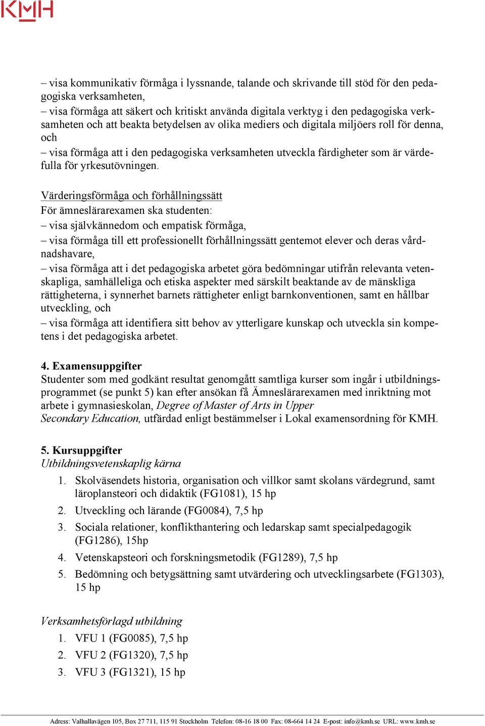 Värderingsförmåga och förhållningssätt För ämneslärarexamen ska studenten: visa självkännedom och empatisk förmåga, visa förmåga till ett professionellt förhållningssätt gentemot elever och deras