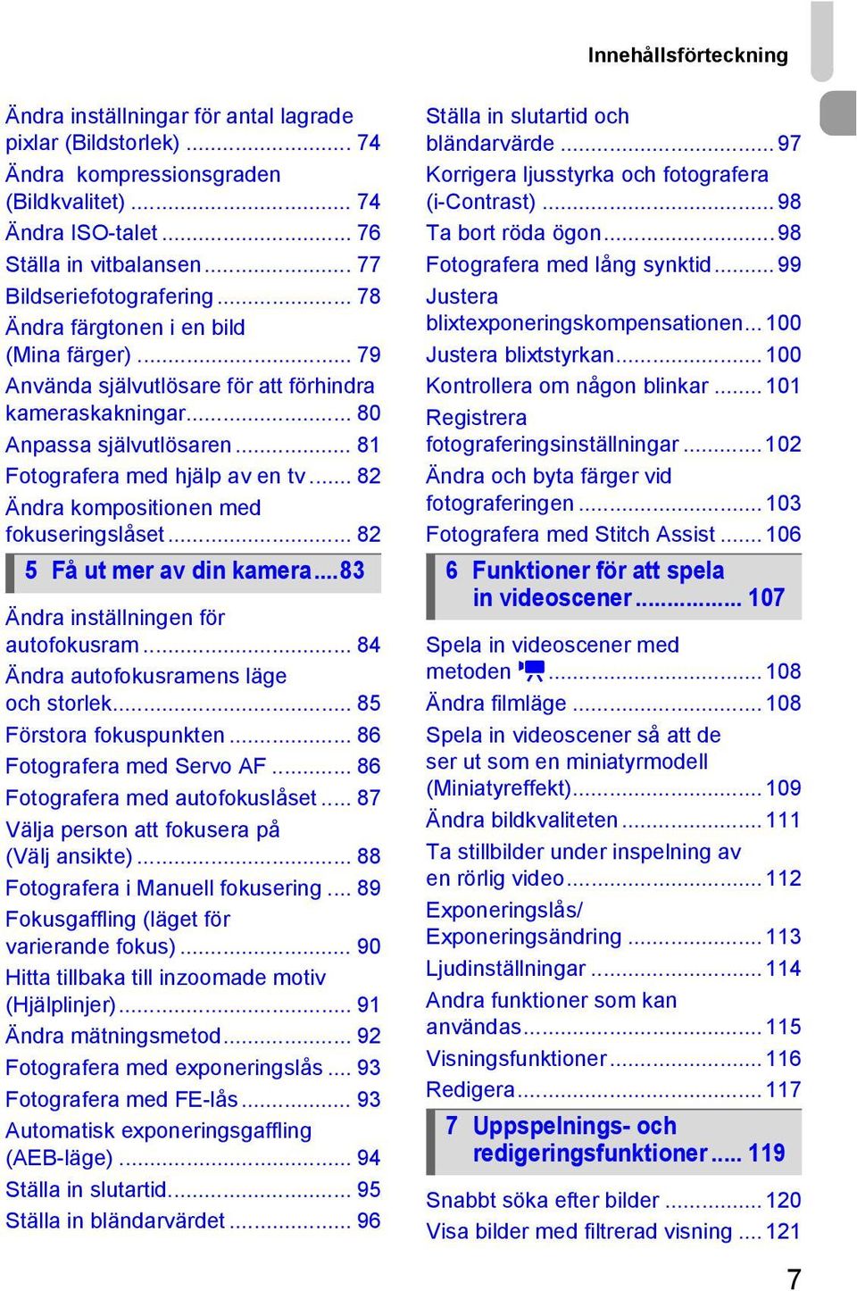 .. 81 Fotografera med hjälp av en tv... 82 Ändra kompositionen med fokuseringslåset... 82 Ändra inställningen för autofokusram... 84 Ändra autofokusramens läge och storlek... 85 Förstora fokuspunkten.