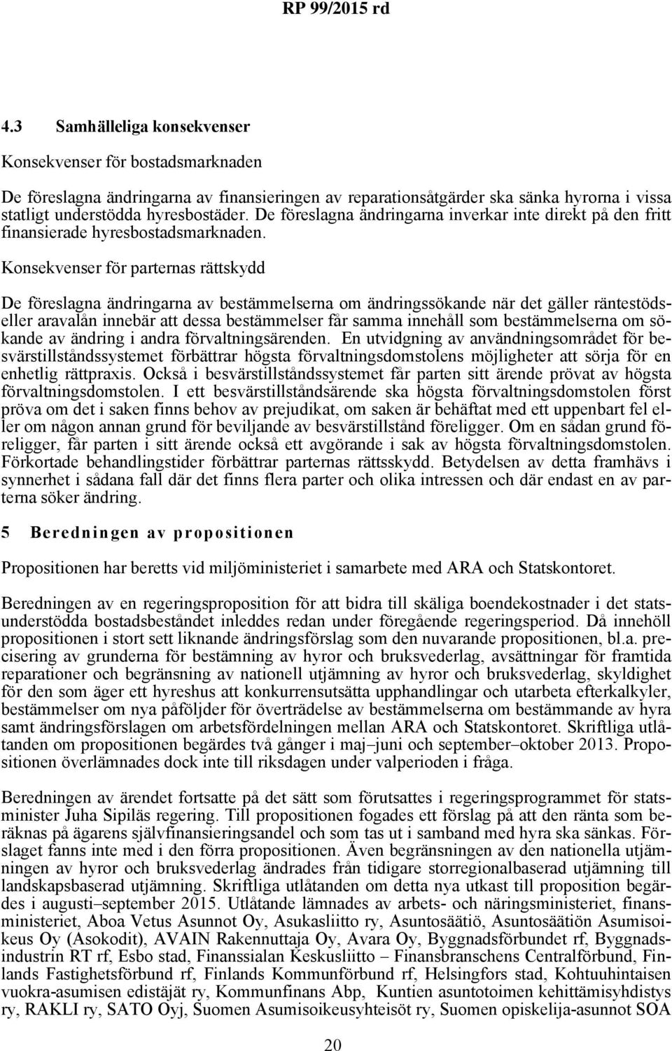 Konsekvenser för parternas rättskydd De föreslagna ändringarna av bestämmelserna om ändringssökande när det gäller räntestödseller aravalån innebär att dessa bestämmelser får samma innehåll som