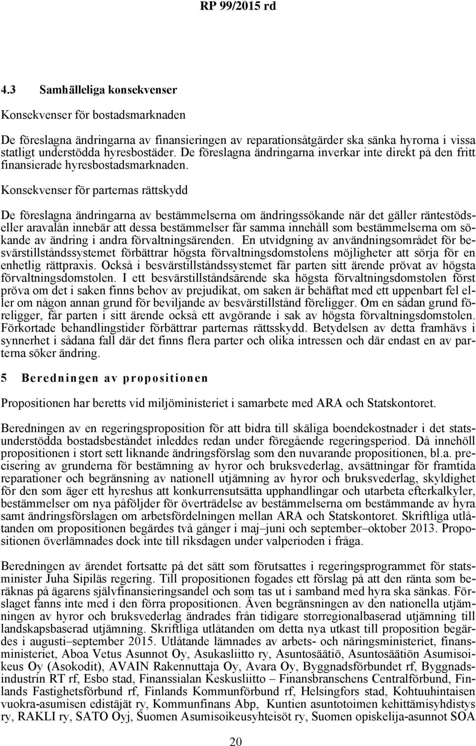 Konsekvenser för parternas rättskydd De föreslagna ändringarna av bestämmelserna om ändringssökande när det gäller räntestödseller aravalån innebär att dessa bestämmelser får samma innehåll som