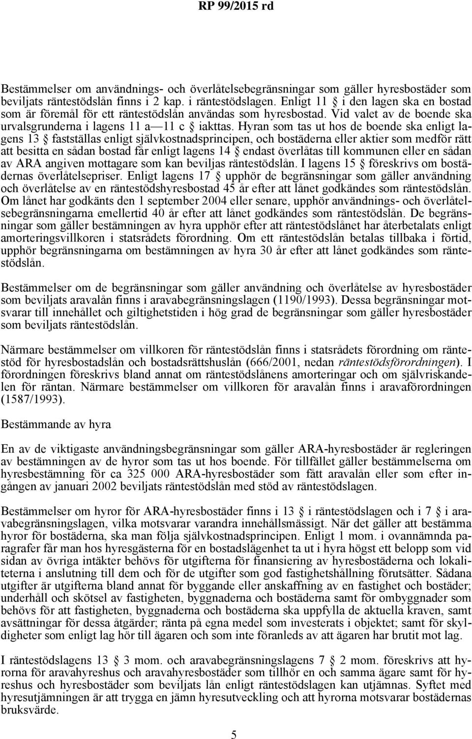 Hyran som tas ut hos de boende ska enligt lagens 13 fastställas enligt självkostnadsprincipen, och bostäderna eller aktier som medför rätt att besitta en sådan bostad får enligt lagens 14 endast