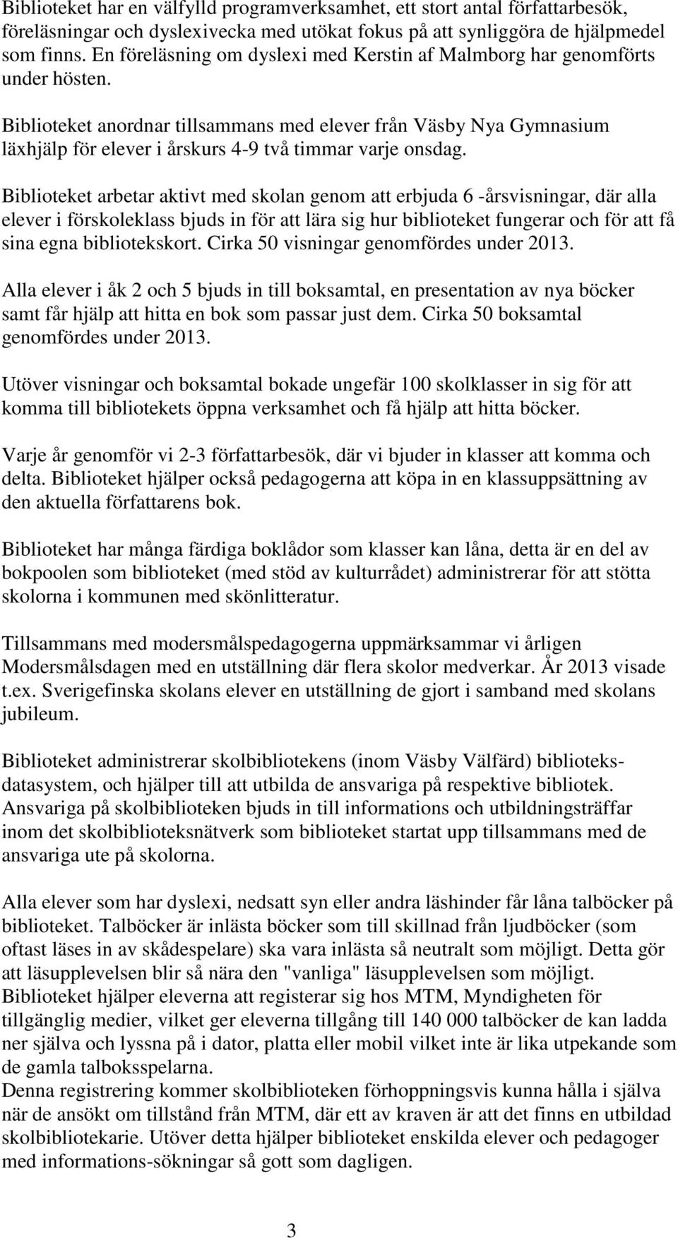 Biblioteket anordnar tillsammans med elever från Väsby Nya Gymnasium läxhjälp för elever i årskurs 4-9 två timmar varje onsdag.