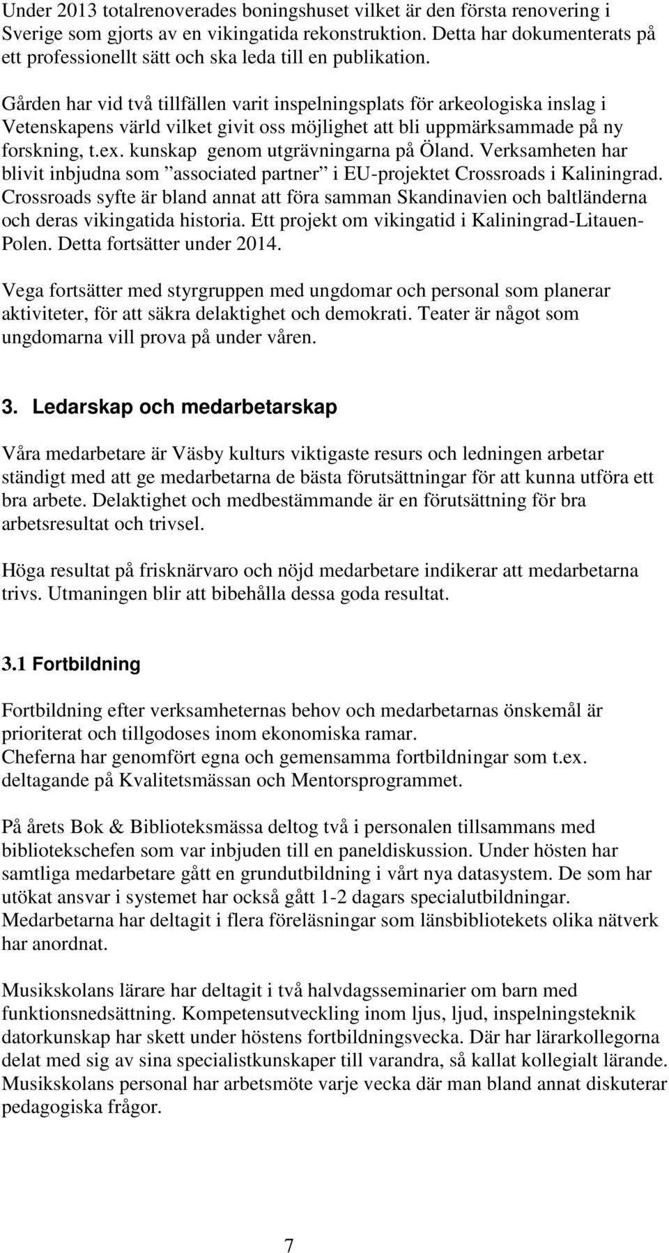 Gården har vid två tillfällen varit inspelningsplats för arkeologiska inslag i Vetenskapens värld vilket givit oss möjlighet att bli uppmärksammade på ny forskning, t.ex.